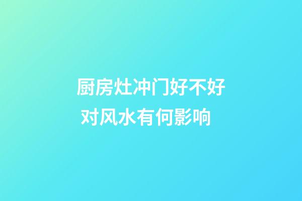 厨房灶冲门好不好 对风水有何影响